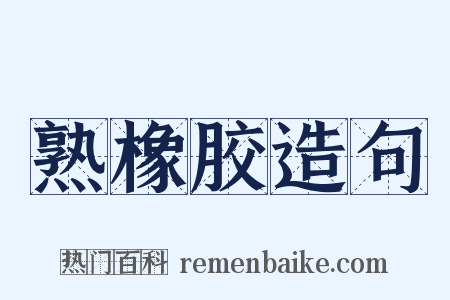 熟橡胶造句是什么意思的图片